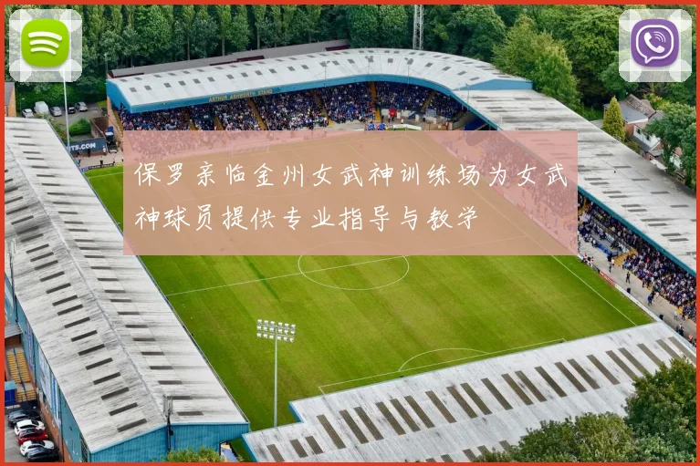 保罗亲临金州女武神训练场为女武神球员提供专业指导与教学